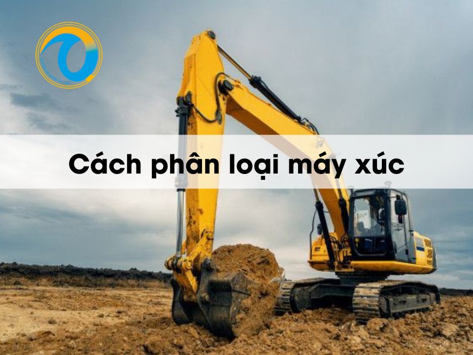 Cách phân loại máy xúc phổ biến trên thị trường