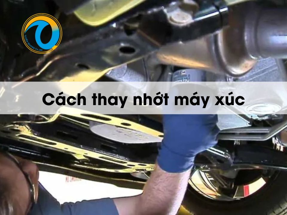 Quy trình thay nhớt máy xúc đúng cách, đơn giản nhất