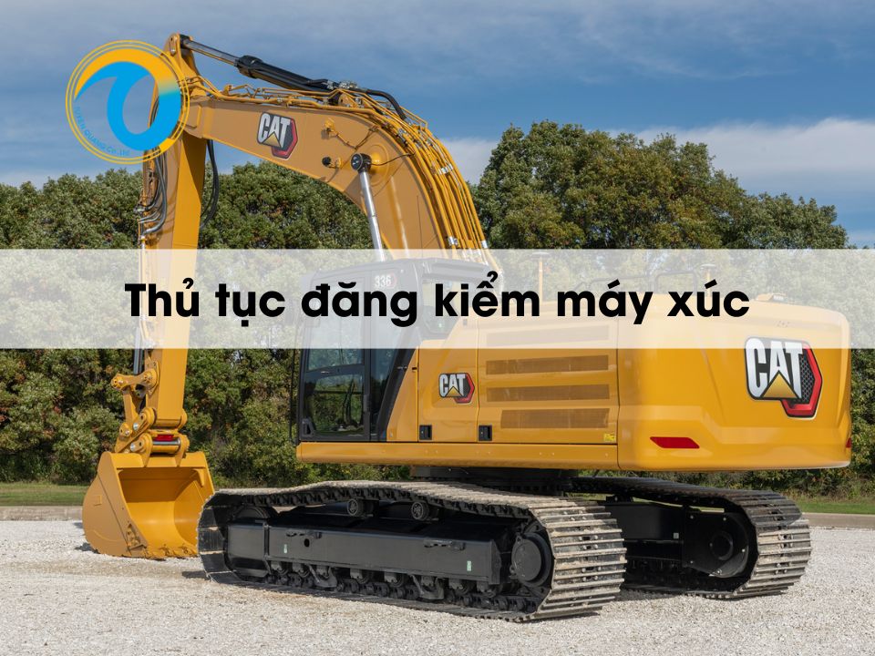 Hướng dẫn thủ tục đăng kiểm máy xúc đúng quy định 2025