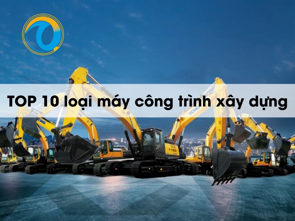 TOP 10 loại máy công trình xây dựng thông dụng nhất hiện nay